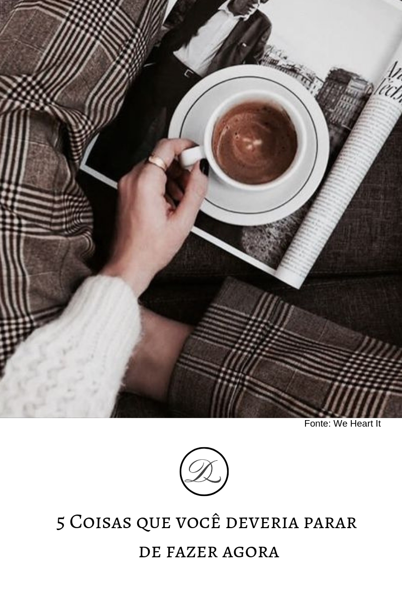 5 Coisas que você deve parar de fazer&nbsp;agora